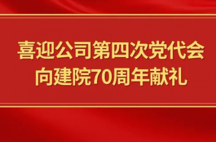 喜迎公司第四次党代会，向建院70周年献礼|党代表们话心声